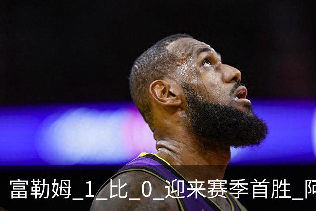 富勒姆 1 比 0 迎来赛季首胜 阿韦洛亚帅位保卫战惊险过关